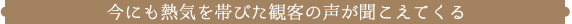 今にも熱気を帯びた観客の声が聞こえてくる